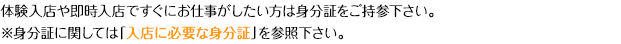 体験入店や即時入店ですぐにお仕事がしたい方は身分証をご持参下さい。